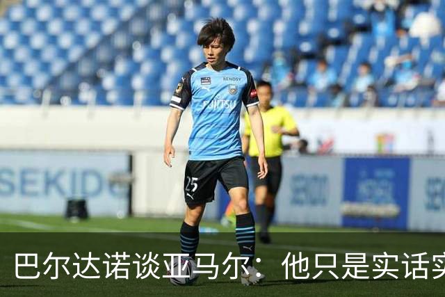 巴尔达诺谈亚马尔：他只是实话实说，却被我们认为是一种罪过